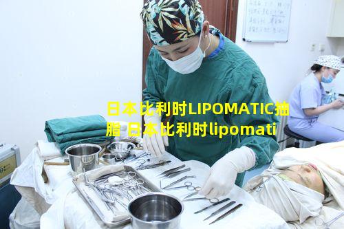 日本比利时LIPOMATIC抽脂 日本比利时lipomatic抽脂